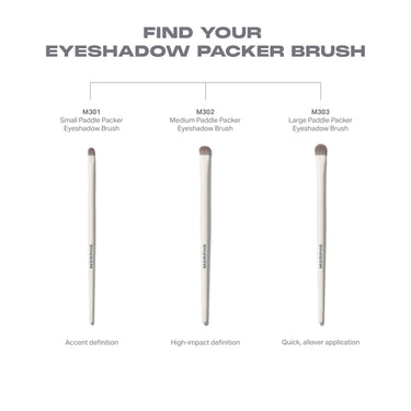 FIND YOUR EYESHADOW PACKER BRUSH lineup: M301 Small Paddle Packer for accent definition, M302 Medium Paddle Packer for high-impact definition, M303 Large Paddle Packer for quick allover application.